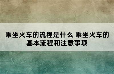 乘坐火车的流程是什么 乘坐火车的基本流程和注意事项